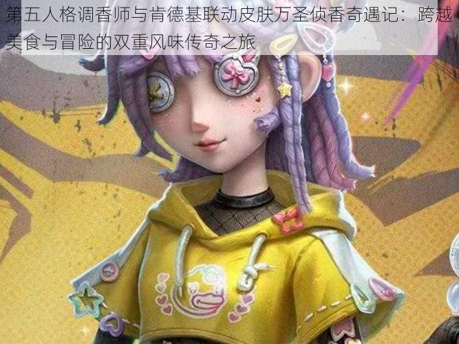 第五人格调香师与肯德基联动皮肤万圣侦香奇遇记：跨越美食与冒险的双重风味传奇之旅