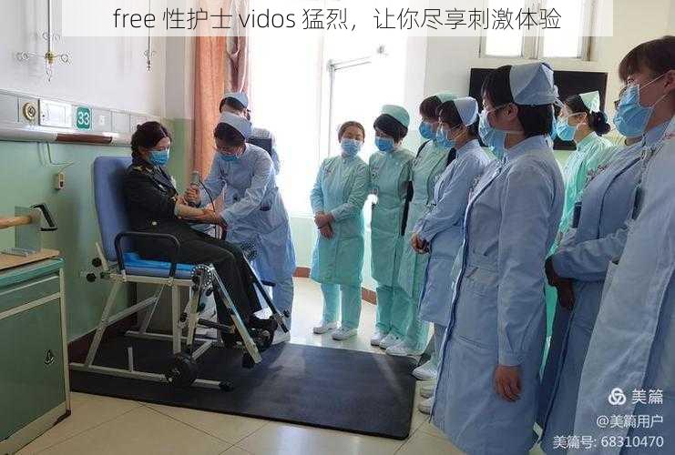 free 性护士 vidos 猛烈，让你尽享刺激体验