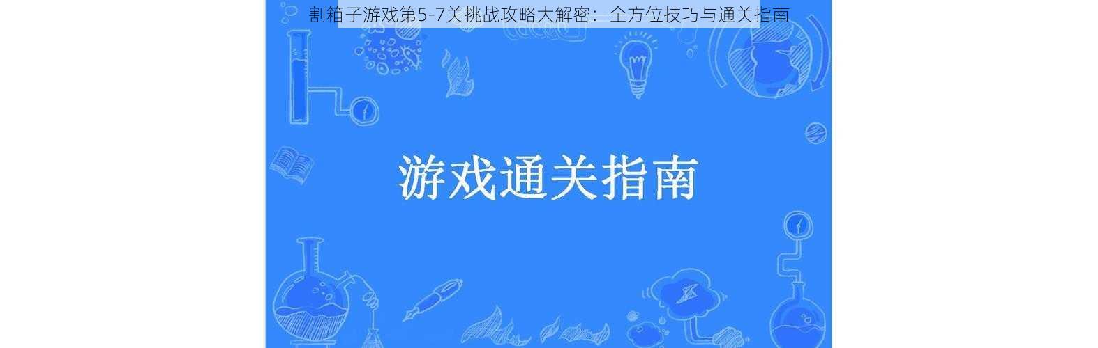 割箱子游戏第5-7关挑战攻略大解密：全方位技巧与通关指南