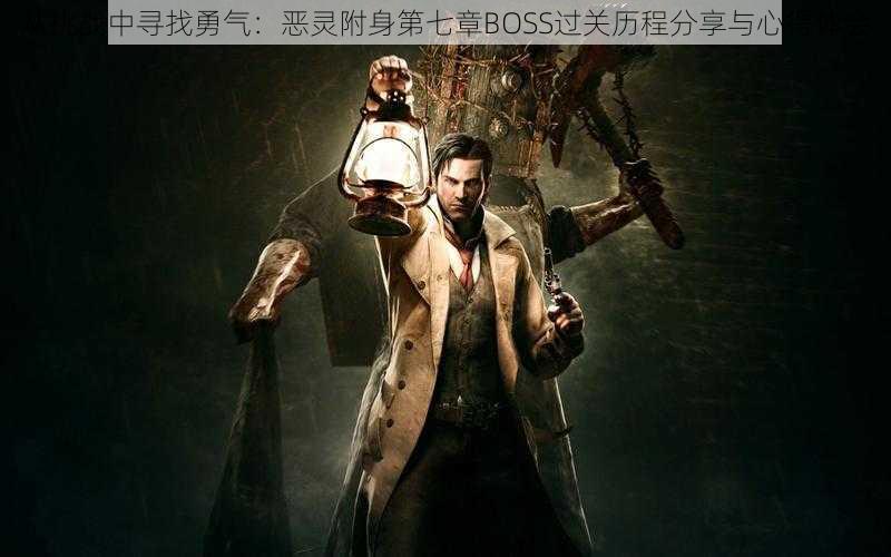 从挑战中寻找勇气：恶灵附身第七章BOSS过关历程分享与心得体会