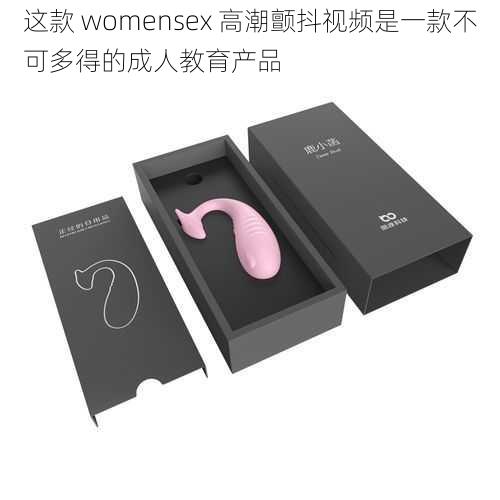 这款 womensex 高潮颤抖视频是一款不可多得的成人教育产品