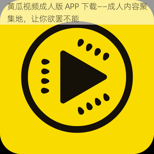 黄瓜视频成人版 APP 下载--成人内容聚集地,让你欲罢不能