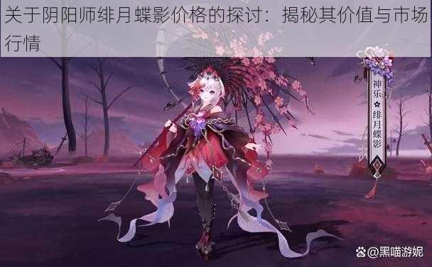 关于阴阳师绯月蝶影价格的探讨:揭秘其价值与市场行情