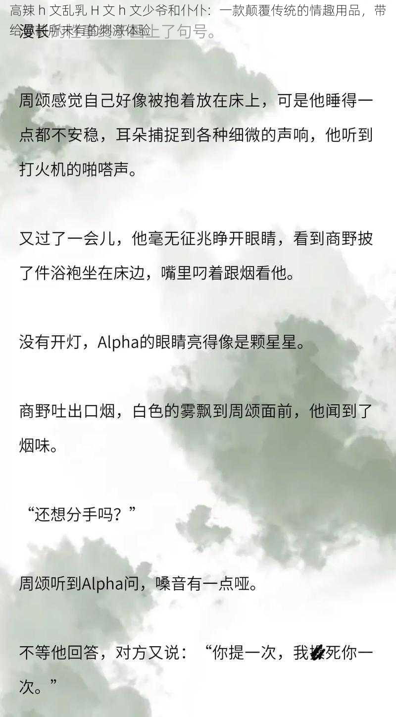 高辣 h 文乱乳 H 文 h 文少爷和仆仆:一款颠覆传统的情趣用品,带给你前所未有的刺激体验