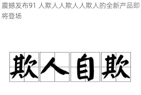 震撼发布91 人欺人人欺人人欺人的全新产品即将登场