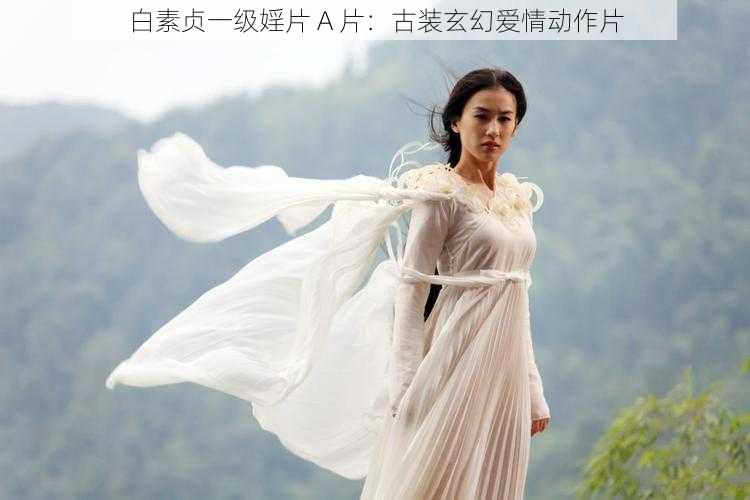 白素贞一级婬片 A 片:古装玄幻爱情动作片