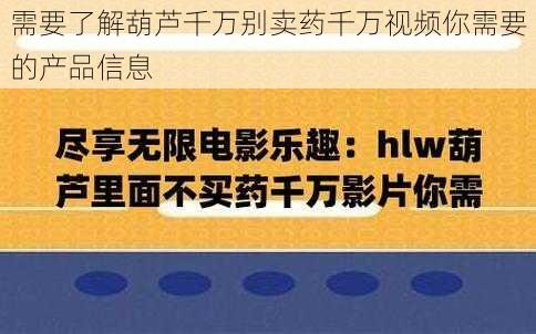 需要了解葫芦千万别卖药千万视频你需要的产品信息