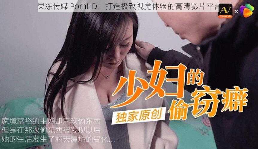 果冻传媒 PomHD:打造极致视觉体验的高清影片平台