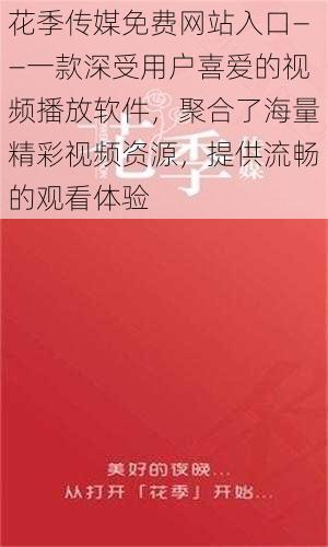 花季传媒免费网站入口--一款深受用户喜爱的视频播放软件,聚合了海量精彩视频资源,提供流畅的观看体验