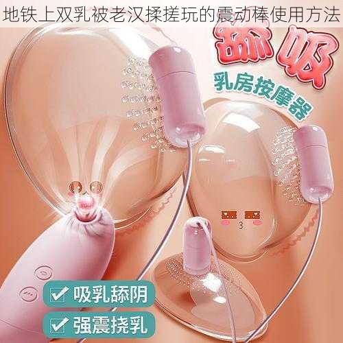 地铁上双乳被老汉揉搓玩的震动棒使用方法