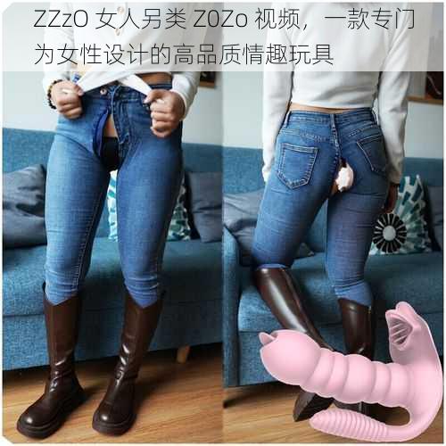 ZZzO 女人另类 Z0Zo 视频，一款专门为女性设计的高品质情趣玩具