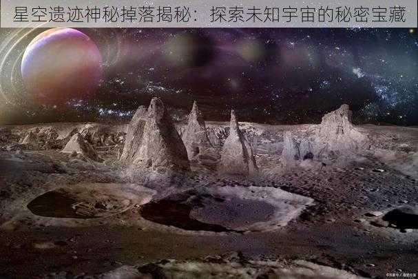 星空遗迹神秘掉落揭秘：探索未知宇宙的秘密宝藏