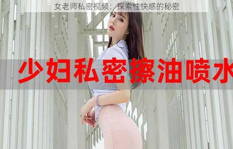 女老师私密视频：探索性快感的秘密