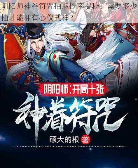 阴阳师神眷符咒抽取概率揭秘：需要多少抽才能拥有心仪式神？