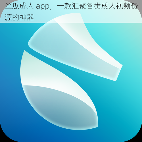 丝瓜成人 app，一款汇聚各类成人视频资源的神器