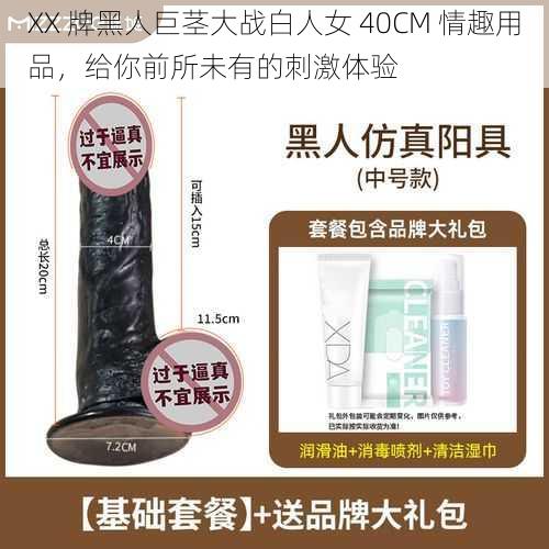 XX 牌黑人巨茎大战白人女 40CM 情趣用品,给你前所未有的刺激体验