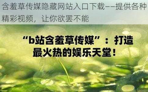 含羞草传媒隐藏网站入口下载——提供各种精彩视频，让你欲罢不能