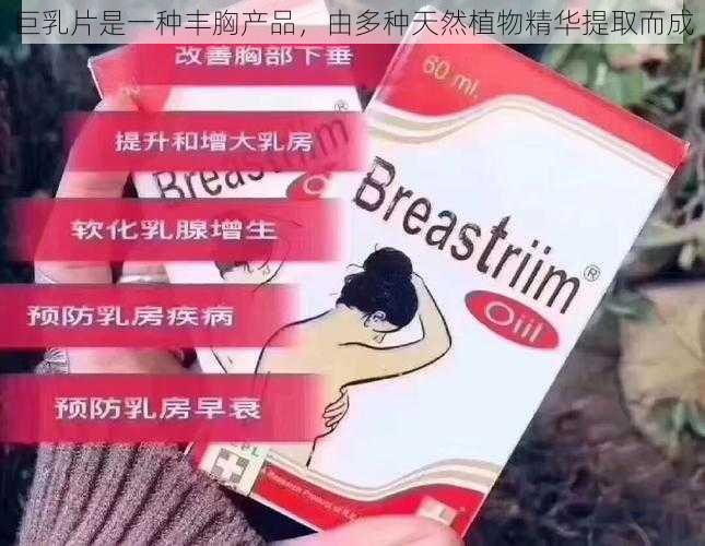 巨乳片是一种丰胸产品，由多种天然植物精华提取而成