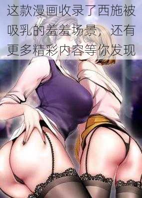 这款漫画收录了西施被吸乳的羞羞场景，还有更多精彩内容等你发现