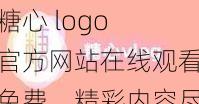 糖心 logo 官方网站在线观看免费，精彩内容尽在其中