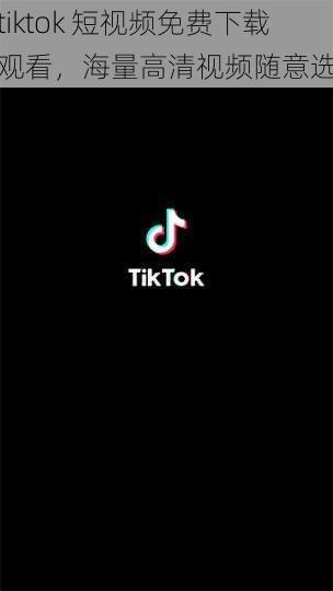 tiktok 短视频免费下载观看,海量高清视频随意选