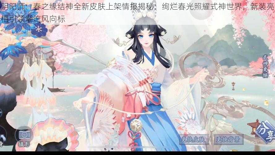 阴阳师：春之缘结神全新皮肤上架情报揭秘：绚烂春光照耀式神世界，新装亮相引领潮流风向标