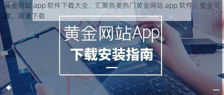 黄金网站 app 软件下载大全,汇聚各类热门黄金网站 app 软件,安全可靠,高速下载