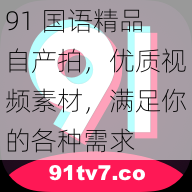 91 国语精品自产拍，优质视频素材，满足你的各种需求