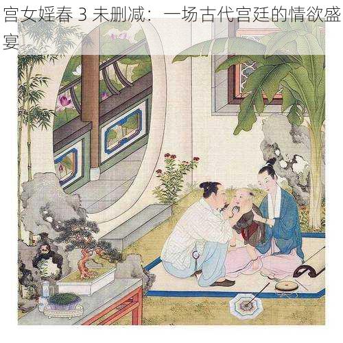 宫女婬春 3 未删减：一场古代宫廷的情欲盛宴