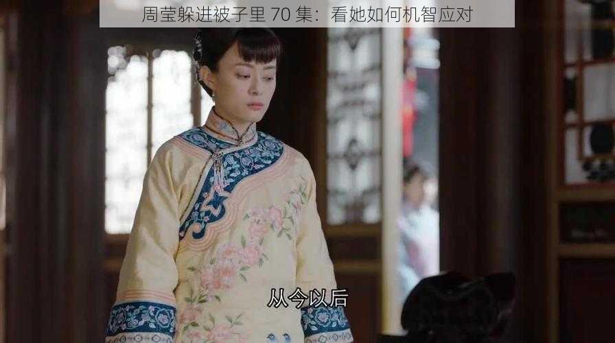 周莹躲进被子里 70 集：看她如何机智应对