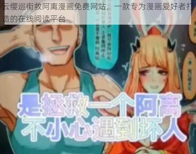 云缨巡街救阿离漫画免费网站，一款专为漫画爱好者打造的在线阅读平台