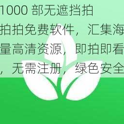 1000 部无遮挡拍拍拍免费软件，汇集海量高清资源，即拍即看，无需注册，绿色安全