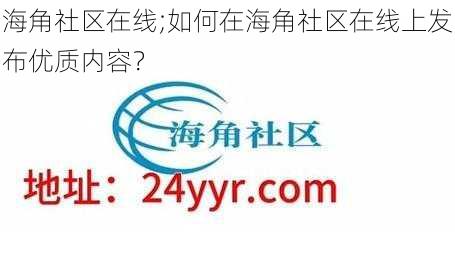 海角社区在线;如何在海角社区在线上发布优质内容？