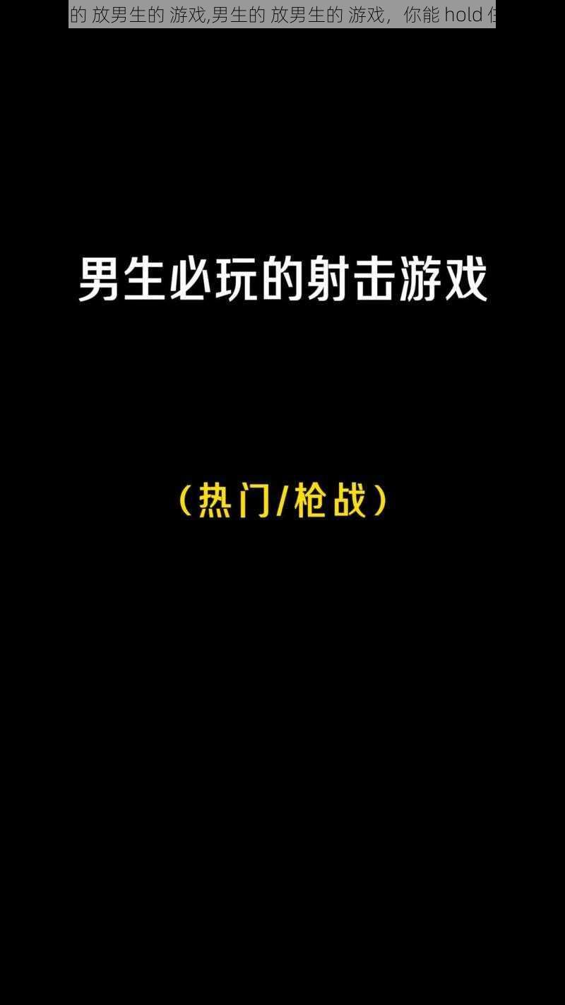 男生的 放男生的 游戏,男生的 放男生的 游戏，你能 hold 住吗？