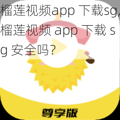 榴莲视频app 下载sg,榴莲视频 app 下载 sg 安全吗？