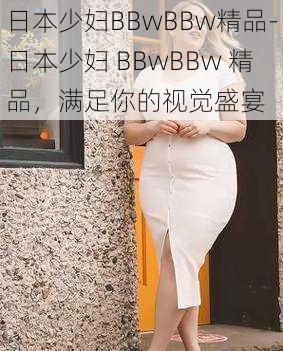 日本少妇BBwBBw精品-日本少妇 BBwBBw 精品，满足你的视觉盛宴