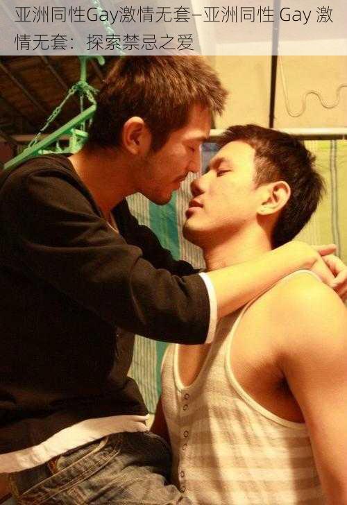 亚洲同性Gay激情无套—亚洲同性 Gay 激情无套：探索禁忌之爱