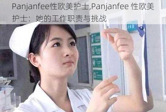 Panjanfee性欧美护士,Panjanfee 性欧美护士:她的工作职责与挑战