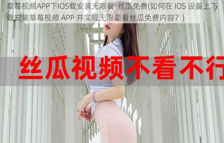 草莓视频APP下IOS载安装无限看-丝瓜免费(如何在 IOS 设备上下载安装草莓视频 APP 并实现无限观看丝瓜免费内容？)