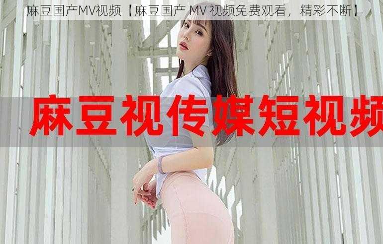 麻豆国产MV视频【麻豆国产 MV 视频免费观看，精彩不断】