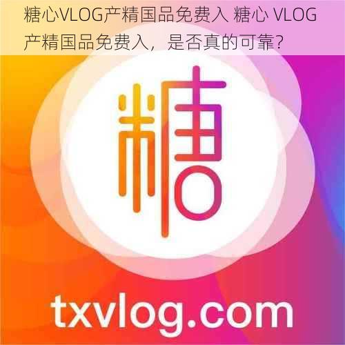 糖心VLOG产精国品免费入 糖心 VLOG 产精国品免费入，是否真的可靠？