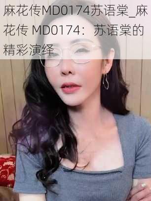 麻花传MD0174苏语棠_麻花传 MD0174：苏语棠的精彩演绎