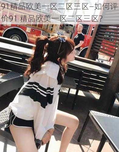 91精品欧美一区二区三区—如何评价91 精品欧美一区二区三区？