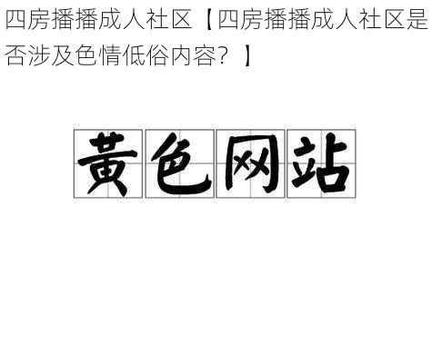 四房播播成人社区【四房播播成人社区是否涉及色情低俗内容？】