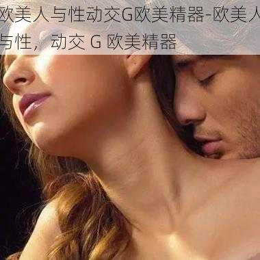 欧美人与性动交G欧美精器-欧美人与性，动交 G 欧美精器