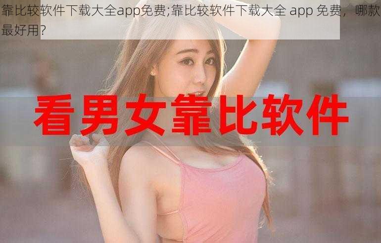 靠比较软件下载大全app免费;靠比较软件下载大全 app 免费,哪款最好用?