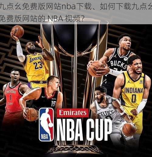 九点幺免费版网站nba下载、如何下载九点幺免费版网站的 NBA 视频？