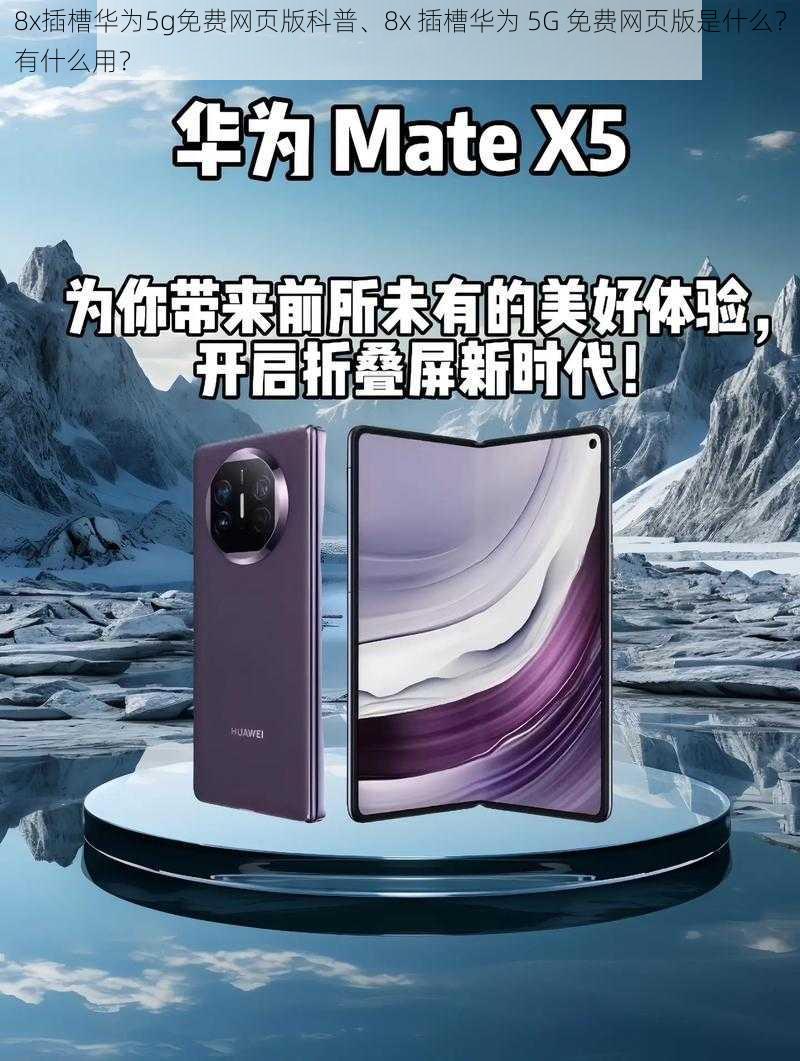 8x插槽华为5g免费网页版科普、8x 插槽华为 5G 免费网页版是什么？有什么用？