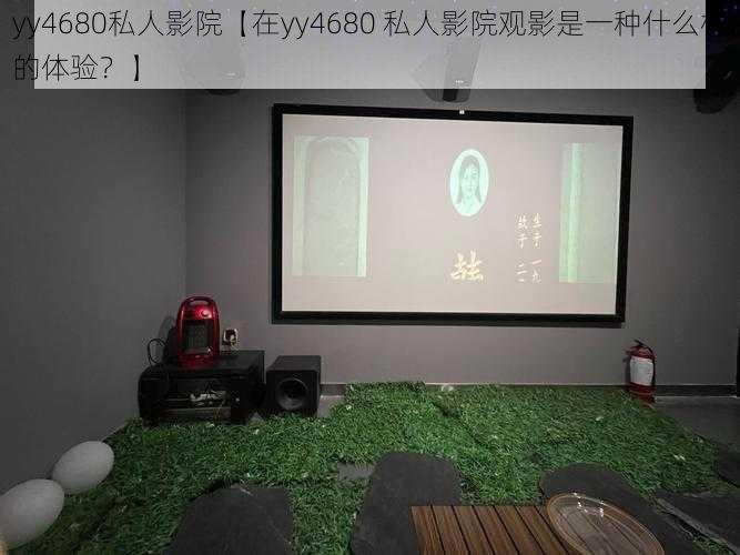 yy4680私人影院【在yy4680 私人影院观影是一种什么样的体验？】