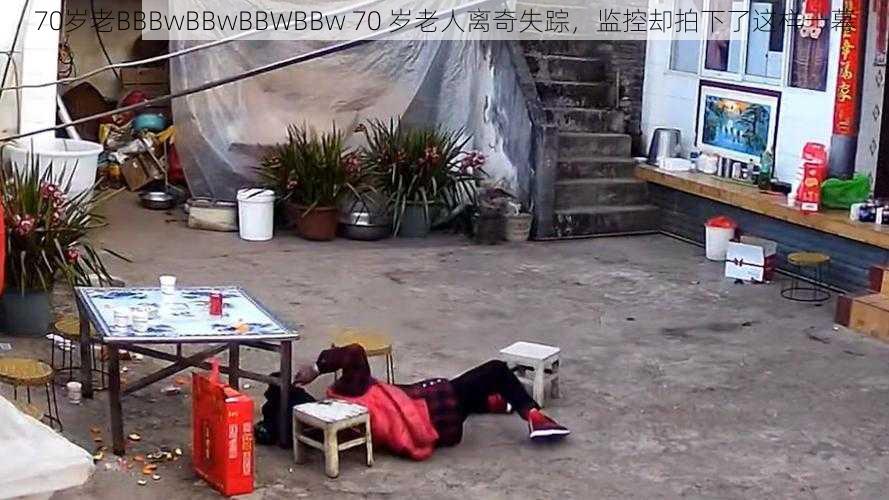 70岁老BBBwBBwBBWBBw 70 岁老人离奇失踪，监控却拍下了这样一幕